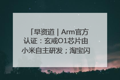 早资道｜Arm官方认证：玄戒O1芯片由小米自主研发；淘宝闪购联合饿了么日订单超4000万