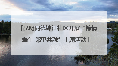 昆明同德锦江社区开展“粽情端午 邻里共融”主题活动
