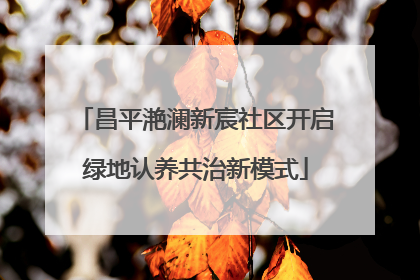 昌平滟澜新宸社区开启绿地认养共治新模式