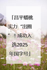 昌平蟠桃实力“出圈”！成功入选2025年国字号