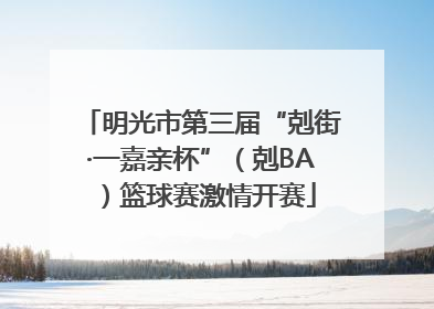 明光市第三届“剋街·一嘉亲杯”（剋BA）篮球赛激情开赛