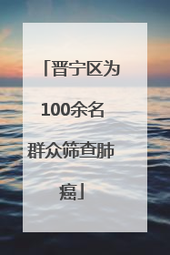 晋宁区为100余名群众筛查肺癌