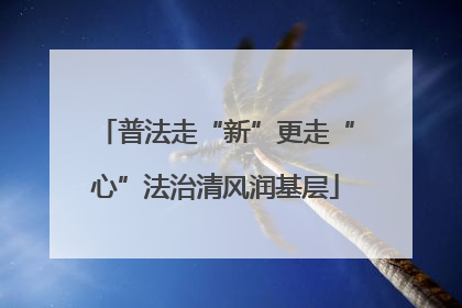 普法走“新”更走“心”法治清风润基层