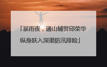 暴雨夜，通山辅警邱荣华纵身跃入深渠防汛排险