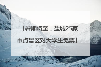 暑期将至，盐城25家重点景区对大学生免票