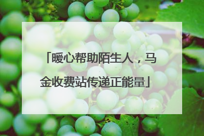 暖心帮助陌生人，马金收费站传递正能量