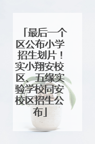 最后一个区公布小学招生划片！实小翔安校区、五缘实验学校同安校区招生公布