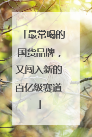 最常喝的国货品牌，又闯入新的百亿级赛道