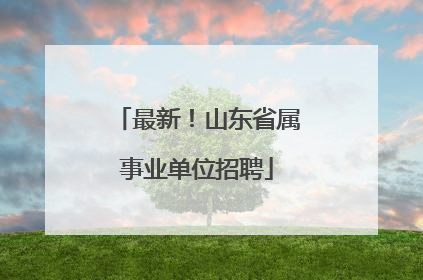 最新！山东省属事业单位招聘