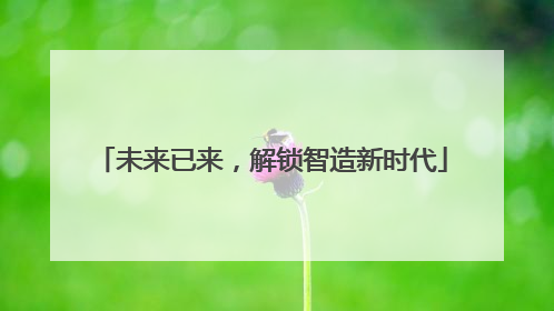未来已来，解锁智造新时代