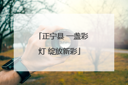 正宁县 一盏彩灯 绽放新彩