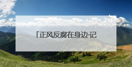 正风反腐在身边·记者百县行丨“双探头”守好“拨付路”