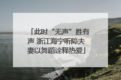此时“无声”胜有声 浙江海宁听障夫妻以舞蹈诠释热爱