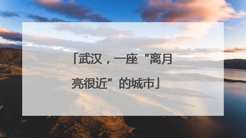 武汉，一座“离月亮很近”的城市