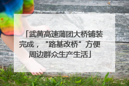 武黄高速蒲团大桥铺装完成，“路基改桥”方便周边群众生产生活