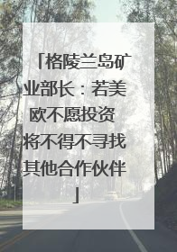 格陵兰岛矿业部长：若美欧不愿投资 将不得不寻找其他合作伙伴