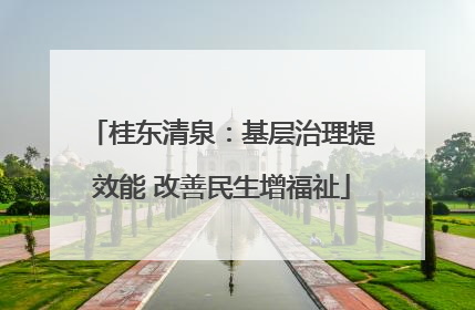 桂东清泉：基层治理提效能 改善民生增福祉