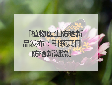 植物医生防晒新品发布：引领夏日防晒新潮流
