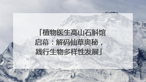 植物医生高山石斛馆启幕：解码仙草奥秘，践行生物多样性发展