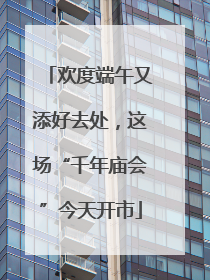 欢度端午又添好去处，这场“千年庙会”今天开市