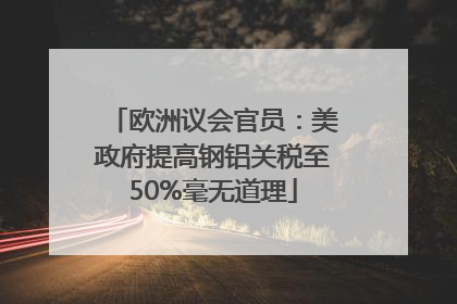 欧洲议会官员：美政府提高钢铝关税至50%毫无道理