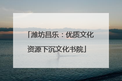 潍坊昌乐：优质文化资源下沉文化书院