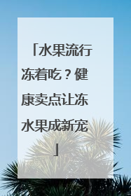 水果流行冻着吃？健康卖点让冻水果成新宠