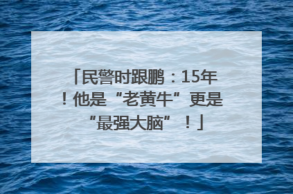 民警时跟鹏：15年！他是“老黄牛”更是“最强大脑”！