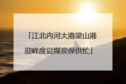 江北内河大港梁山港迎峰度夏煤炭保供忙