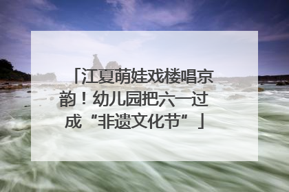 江夏萌娃戏楼唱京韵！幼儿园把六一过成“非遗文化节”