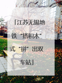 江苏无锡地铁“搭积木”式“拼”出双车站