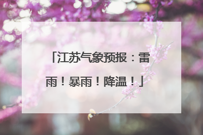 江苏气象预报：雷雨！暴雨！降温！