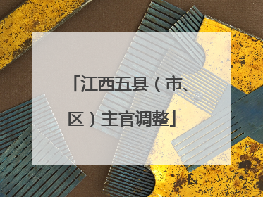 江西五县（市、区）主官调整