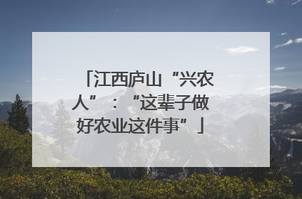 江西庐山“兴农人”：“这辈子做好农业这件事”
