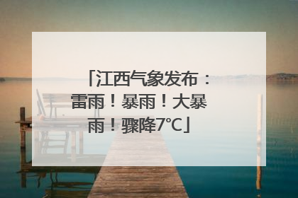 江西气象发布：雷雨！暴雨！大暴雨！骤降7℃