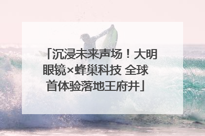 沉浸未来声场！大明眼镜×蜂巢科技 全球首体验落地王府井