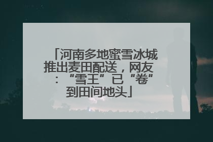 河南多地蜜雪冰城推出麦田配送，网友：“雪王”已“卷”到田间地头