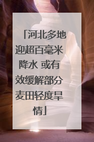 河北多地迎超百毫米降水 或有效缓解部分麦田轻度旱情