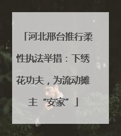 河北邢台推行柔性执法举措：下绣花功夫，为流动摊主“安家”
