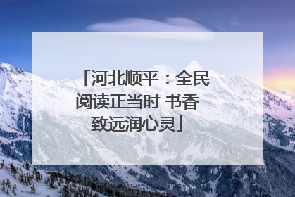 河北顺平：全民阅读正当时 书香致远润心灵