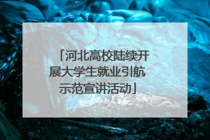 河北高校陆续开展大学生就业引航示范宣讲活动
