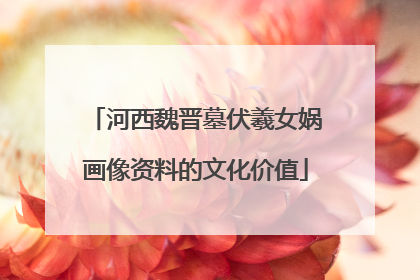 河西魏晋墓伏羲女娲画像资料的文化价值