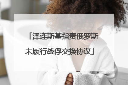 泽连斯基指责俄罗斯未履行战俘交换协议