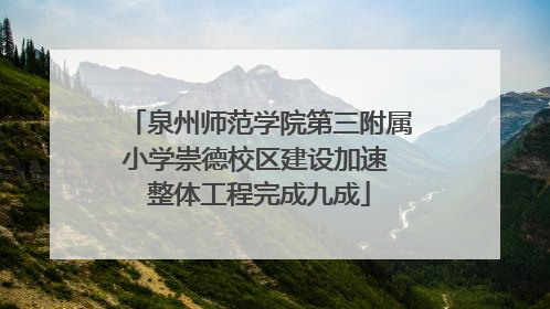 泉州师范学院第三附属小学崇德校区建设加速 整体工程完成九成