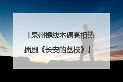 泉州提线木偶亮相热播剧《长安的荔枝》