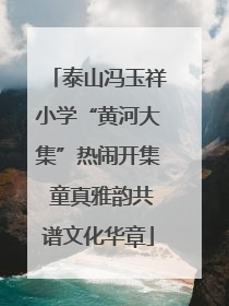 泰山冯玉祥小学“黄河大集”热闹开集 童真雅韵共谱文化华章
