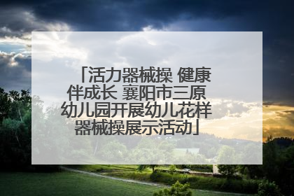 活力器械操 健康伴成长 襄阳市三原幼儿园开展幼儿花样器械操展示活动