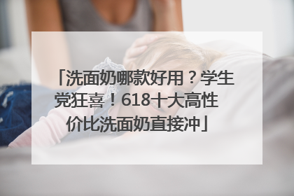 洗面奶哪款好用？学生党狂喜！618十大高性价比洗面奶直接冲