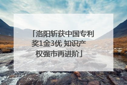 洛阳斩获中国专利奖1金3优 知识产权强市再进阶