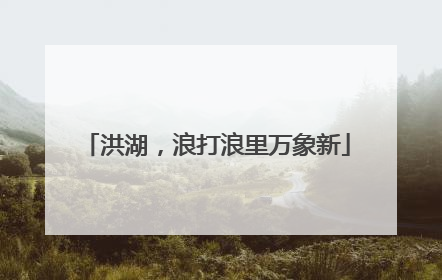 洪湖，浪打浪里万象新
